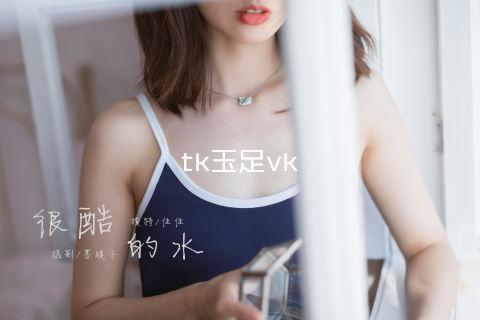 tk玉足vk